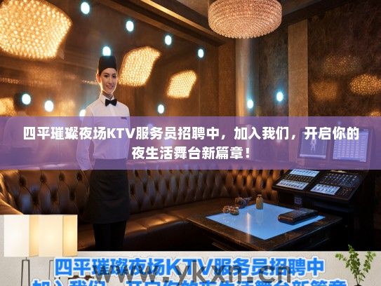 四平璀璨夜场KTV服务员招聘中，加入我们，开启你的夜生活舞台新篇章！